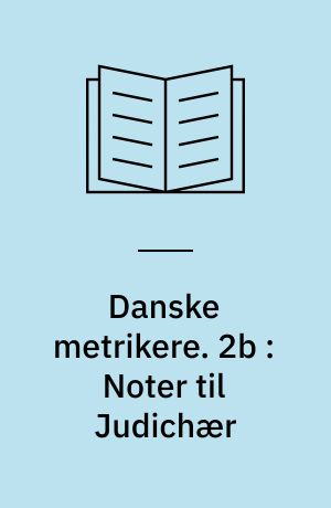 Danske metrikere. 2b : Noter til Judichær : kommentarbind