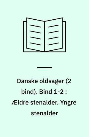 Danske oldsager. Bind 1-2 : Ældre stenalder. Yngre stenalder