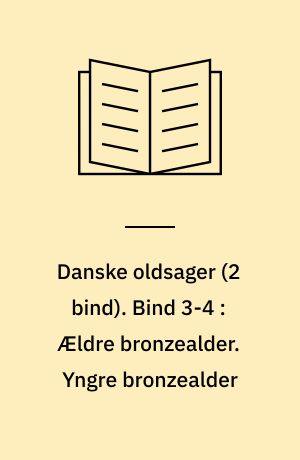 Danske oldsager. Bind 3-4 : Ældre bronzealder. Yngre bronzealder