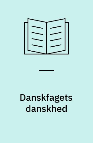 Danskfagets danskhed : en bog om danskfaget mellem metode og nationalitet