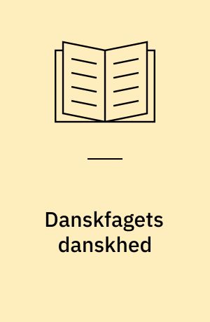 Danskfagets danskhed : en bog om danskfaget mellem metode og nationalitet