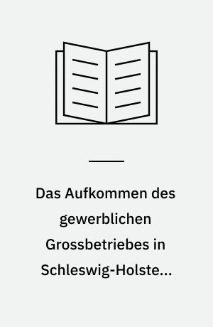 Das Aufkommen des gewerblichen Grossbetriebes in Schleswig-Holstein (bis zum Jahre 1845)