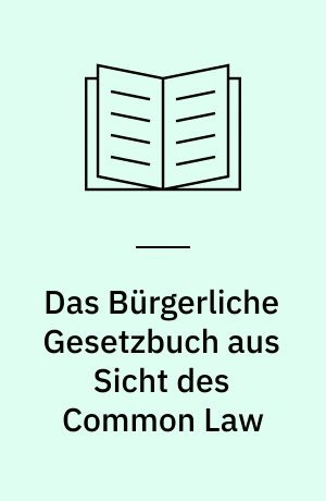 Das Bürgerliche Gesetzbuch aus Sicht des Common Law : das BGB und andere Kodifikationen der Kaiserzeit im Urteil zeitgenössischer englischer und angloamerikanischer Juristen