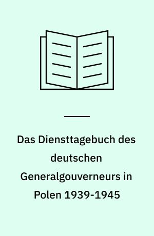 Das Diensttagebuch des deutschen Generalgouverneurs in Polen 1939-1945