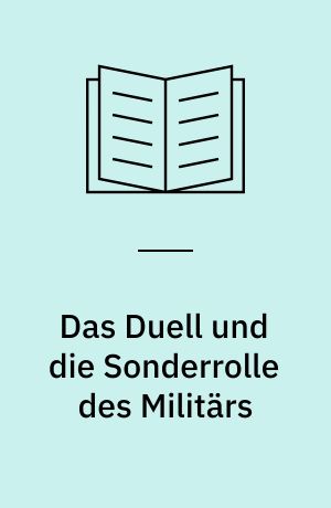 Das Duell und die Sonderrolle des Militärs : zur preussisch-deutschen Entwicklung von Militär- und Zivilgewalt im 19. Jahrhundert