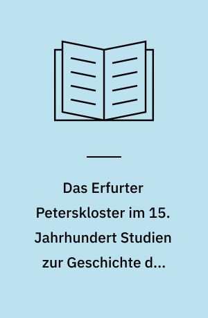 Das Erfurter Peterskloster im 15. Jahrhundert Studien zur Geschichte der Klosterreform und der Bursfelder Union