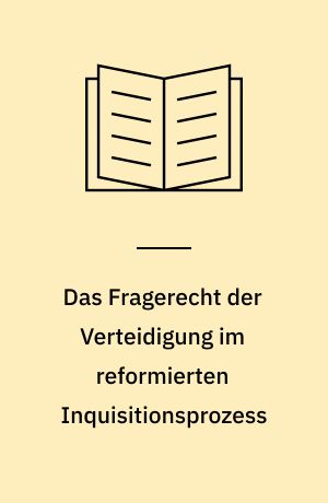Das Fragerecht der Verteidigung im reformierten Inquisitionsprozess : dargestellt am badischen Strafverfahrensrecht von 1845/51 im Vergleich mit anderen Partikulargesetzen