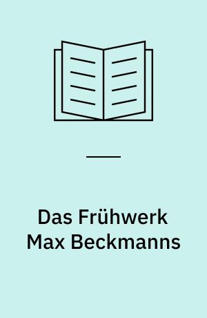 Das Frühwerk Max Beckmanns : zur Thematik seiner Bilder aus den Jahren 1904-1914