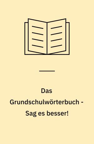 Das Grundschulwörterbuch - Sag es besser! : die richtige Wortwahl
