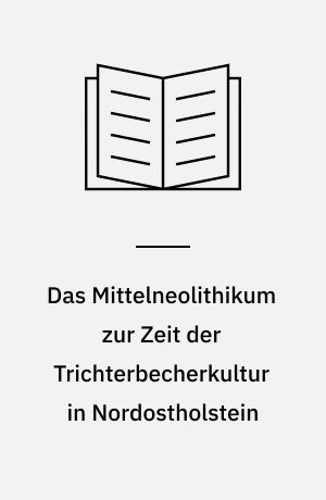 Das Mittelneolithikum zur Zeit der Trichterbecherkultur in Nordostholstein : Untersuchungen zu Archäologie und Landschaftsgeschichte : mit einem Exkurs zu den Ausgrabungen am Flintholm im Bundsø auf Alsen