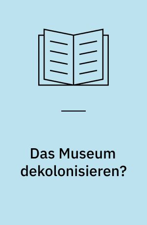 Das Museum dekolonisieren? : Kolonialität und museale Praxis in Berlin