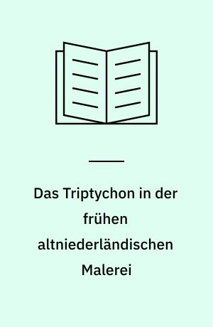 Das Triptychon in der frühen altniederländischen Malerei : Bildsprache und Aussagekraft einer Kompositionsform