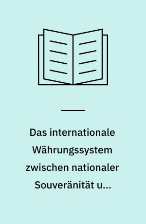 Das internationale Währungssystem zwischen nationaler Souveränität und supranationaler Integration : Entwicklungstendenzen seit Bretton Woods im Spannungsfeld der Interessen