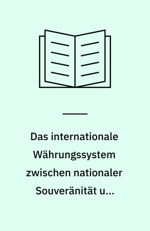Das internationale Währungssystem zwischen nationaler Souveränität und supranationaler Integration : Entwicklungstendenzen seit Bretton Woods im Spannungsfeld der Interessen