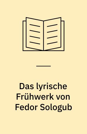 Das lyrische Frühwerk von Fedor Sologub : Weltgefühl, Motivik, Sprache und Versform : mit einem bibliographischen Anhang zum Gesamtwerk