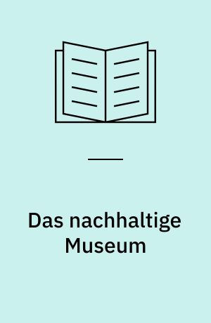 Das nachhaltige Museum : vom nachhaltigen Betrieb zur gesellschaftlichen Transformation