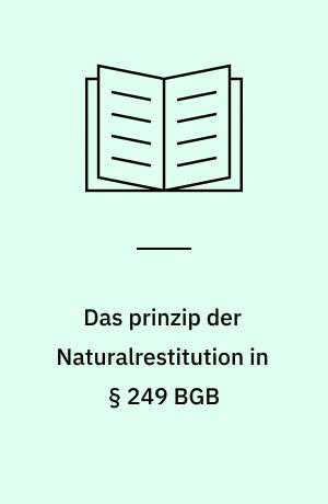 Das prinzip der Naturalrestitution in § 249 BGB : Herkunft, historische Entwicklung und Bedeutung