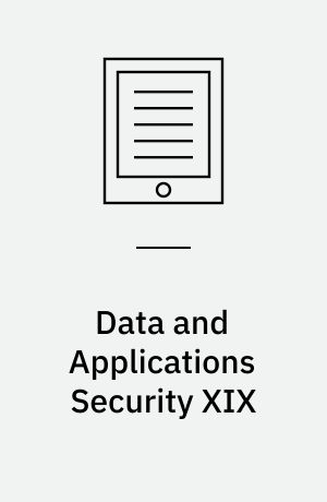 Data and Applications Security XIX : 19th Annual IFIP WG 11.3 Working Conference on Data and Applications Security, Storrs, CT, USA, August 7-10, 2005, Proceedings