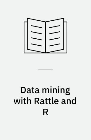 Data mining with Rattle and R : the art of excavating data for knowledge discovery
