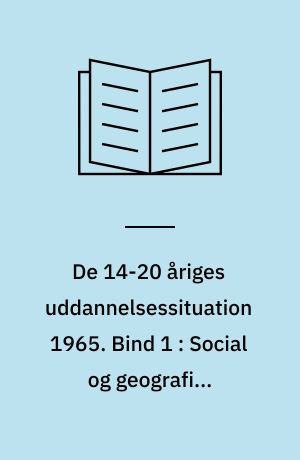 De 14-20 åriges uddannelsessituation 1965. Bind 1 : Social og geografisk rekruttering