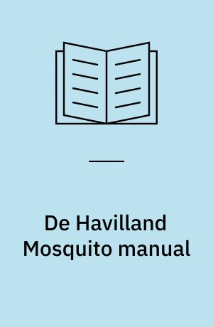 De Havilland Mosquito manual : 1940 onwards (all marks) : an insight into developing, flying, servicing and restoring Britain's 'wooden wonder' fighter-bomber