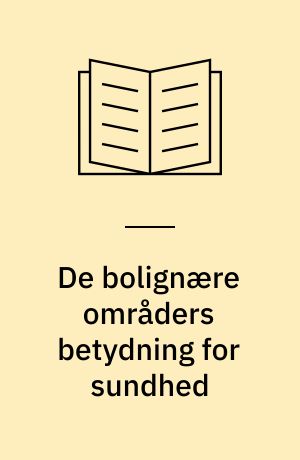 De bolignære områders betydning for sundhed : hvordan indvirker bolignære områder på sundheden - og hvordan kan udformningen gøres bedre
