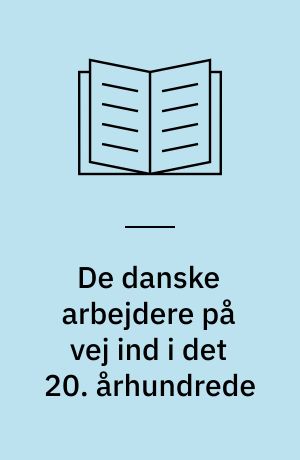 De danske arbejdere på vej ind i det 20. århundrede : en antologi