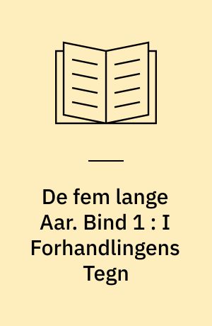 De fem lange Aar : Danmark under Besættelsen 1940-1945. Bind 1 : I Forhandlingens Tegn