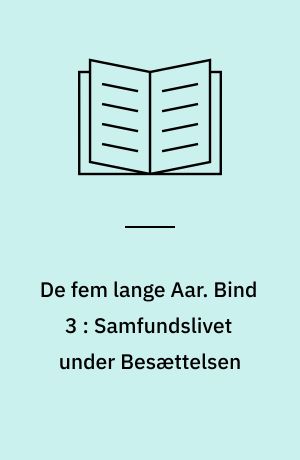 De fem lange Aar : Danmark under Besættelsen 1940-1945. Bind 3 : Samfundslivet under Besættelsen