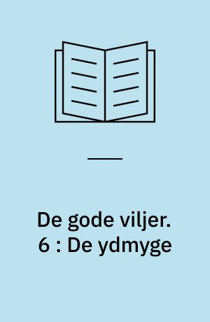 De gode viljer. 6 : De ydmyge