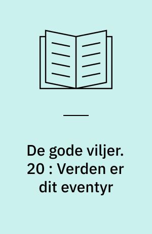 De gode viljer. 20 : Verden er dit eventyr