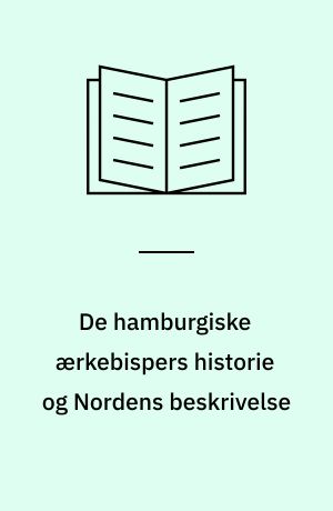 De hamburgiske ærkebispers historie og Nordens beskrivelse : Adam af Bremen