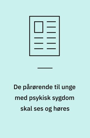 De pårørende til unge med psykisk sygdom skal ses og høres