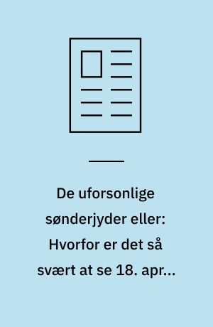 De uforsonlige sønderjyder eller: Hvorfor er det så svært at se 18. april som en mindedag i et moderne Europa?
