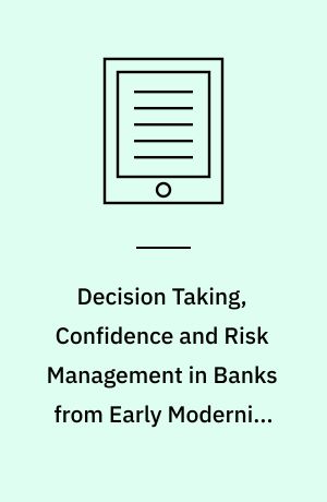 Decision Taking, Confidence and Risk Management in Banks from Early Modernity to the 20th Century