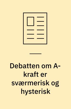 Debatten om A-kraft er sværmerisk og hysterisk