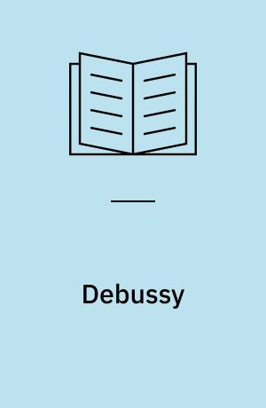 Debussy : hans liv, hans musik, hans tid, hans værk, hans samtidige, hans bibliografi, hans diskografi