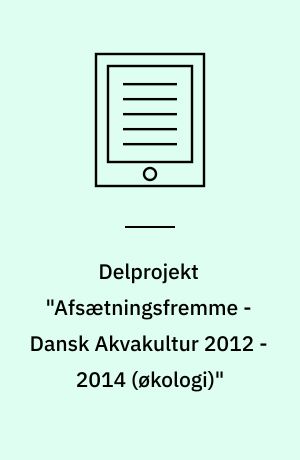 Delprojekt "Afsætningsfremme - Dansk Akvakultur 2012 - 2014 (økologi)" : økologi, akvakultur, fisk, skaldyr, afsætning, eksport