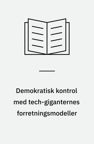 Demokratisk kontrol med tech-giganternes forretningsmodeller : delafrapportering fra regeringens ekspertgruppe om tech-giganter