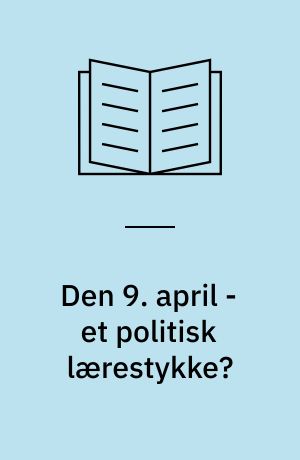 Den 9. april - et politisk lærestykke? : en udenrigspolitisk krises baggrund, indhold og perspektiver