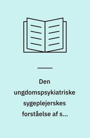 Den ungdomspsykiatriske sygeplejerskes forståelse af sin følelsesmæssige relation til patienten