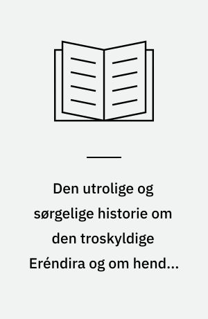 Den utrolige og sørgelige historie om den troskyldige Eréndira og om hendes ryggesløse bedstemor : udvalgte fortællinger