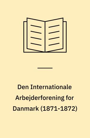 Den Internationale Arbejderforening for Danmark : aktstykker til belysning af statsmagtens kamp mod den tidlige arbejderbevægelse i Danmark fra slaget på Fælleden i maj \1872\ til førernes bortrejse til Amerika i marts \1877\