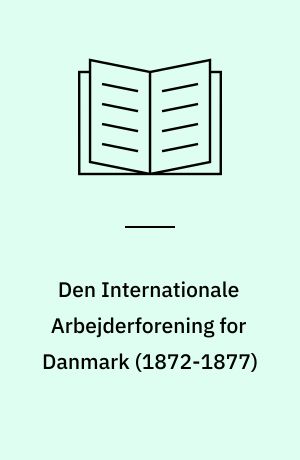 Den Internationale Arbejderforening for Danmark : aktstykker til belysning af statsmagtens kamp mod den tidlige arbejderbevægelse i Danmark fra slaget på Fælleden i maj \1872\ til førernes bortrejse til Amerika i marts \1877\
