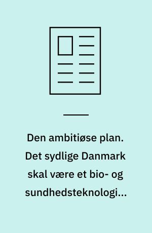 Den ambitiøse plan. Det sydlige Danmark skal være et bio- og sundhedsteknologisk centrum