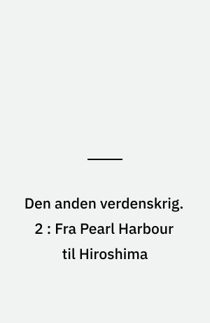 Den anden verdenskrig. 2 : Fra Pearl Harbour til Hiroshima