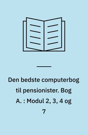Den bedste computerbog til pensionister : \brobygger til pc-kørekortet\. Bog A. : Modul 2, 3, 4 og 7