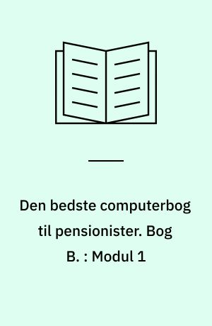 Den bedste computerbog til pensionister : brobygger til pc-kørekortet. Bog B. : Modul 1