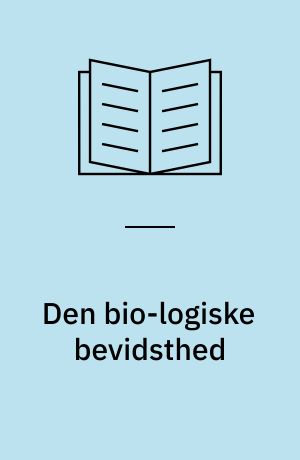 Den bio-logiske bevidsthed : en historie om bevidsthedens natur