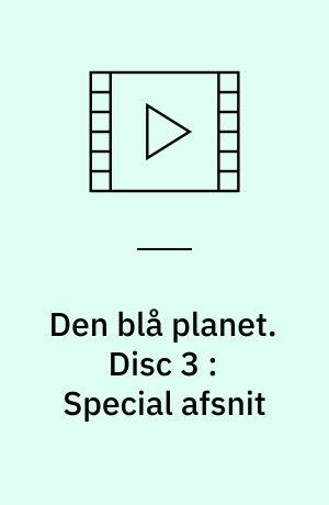 Den blå planet : havets naturlige historie. Disc 3 : Special afsnit
